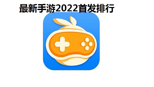 新手游软件有哪些_最新手游2022首发排行_ 最好玩的手游盒子排行榜2022前十