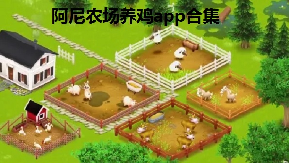 阿尼农场养鸡app合集_阿尼农场官方app大全_阿尼农场安卓版推荐