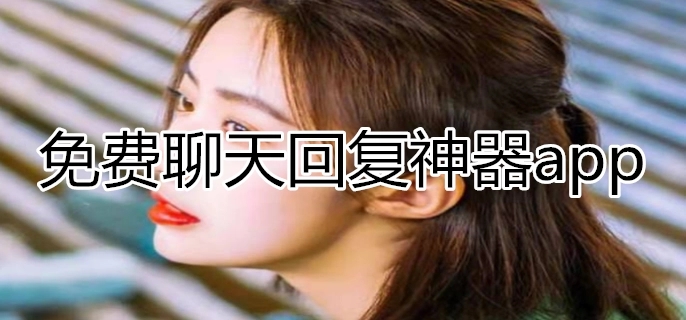 聊天回复神器免费版app合集_聊天回复话术软件大全_教人聊天回复的app推荐