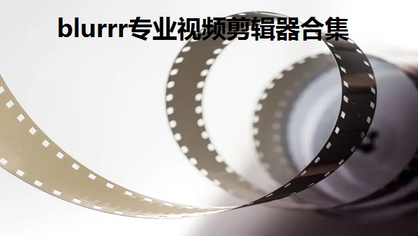 blurrr安卓怎么下_blurrr专业视频剪辑器合集_blurrr怎么补帧