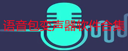 语音包变声器软件怎么用_语音包变声器软件免费_语音包变声器软件合集