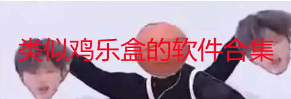 类似鸡乐盒的软件有哪些_鸡乐盒app苹果版怎么下载_鸡乐盒app大全