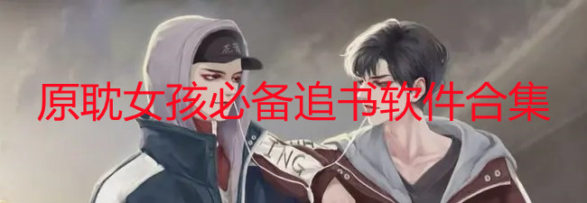 原耽女孩必备追书软件有那些_原耽女孩必备app推荐_原耽女孩必备app排行榜TOP10