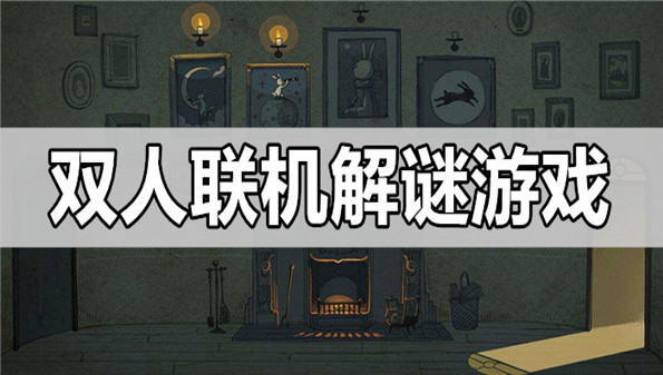 双人解谜手游合集_双人联机解谜游戏_双人合作解谜类游戏