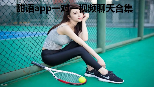 甜语app一对一视频聊天合集_甜语app怎么不能用了_甜语app后来改成啥了