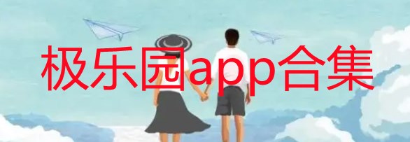 极乐园app是什么东西_极乐园app在哪儿下载_极乐园app合集