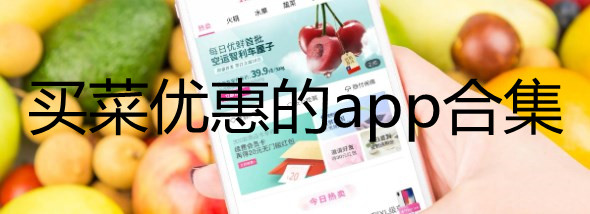 买菜优惠的app有哪些_买菜优惠的小程序推荐_买菜优惠的平台合集
