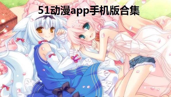 51动漫app手机版合集_51动漫怎么切换帐号_51动漫怎么充值