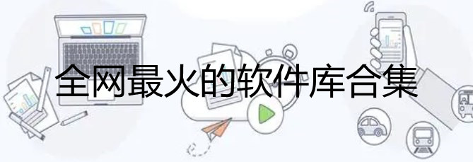 全网最火的软件库分享_全网软件库下载排行_全网最火的软件库合集