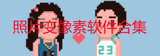 什么软件改变图片像素_有没有什么软件可以把图片变成像素_照片变像素软件合集