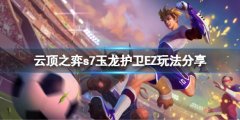 云顶之弈s7玉龙护卫EZ怎么玩 s7玉龙护卫EZ玩法分享