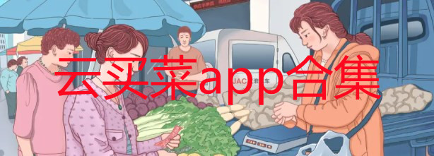 云买菜是什么_云买菜能否取代传统的菜市场_云买菜app大全