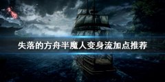 失落的方舟半魔人怎么玩 半魔人变身流加点推荐
