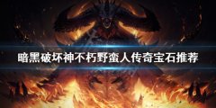 暗黑破坏神不朽野蛮人用什么宝石 野蛮人传奇宝石推荐