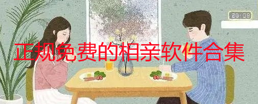 正规免费的相亲软件有哪些_免费的相亲交友平台大全_免费的相亲软件排行榜