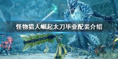 怪物猎人崛起太刀毕业配装 太刀毕业配装介绍