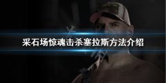 采石场惊魂如何击杀塞拉斯 击杀塞拉斯方法介绍