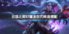 云顶之弈S7屠龙狂刃怎么玩 S7屠龙狂刃阵容搭配