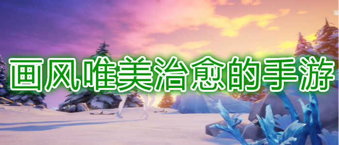 画风唯美治愈的手游_画面精美的游戏_手游画面最好的游戏求推荐