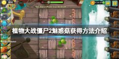 植物大战僵尸2魅惑菇怎么获得 魅惑菇获得方法介绍