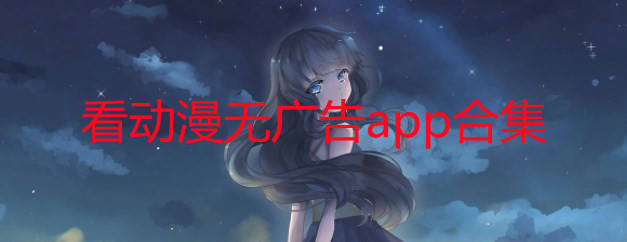 看动漫无广告app下载_看动漫无广告软件那个好-看动漫无广告软件免费
