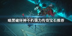 暗黑破坏神不朽强力传奇宝石有哪些 强力传奇宝石推荐