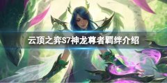 云顶之弈S7神龙尊者有什么效果 S7神龙尊者羁绊介绍