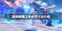 原神旋曜玉帛怎么使用 旋曜玉帛使用方法介绍
