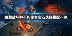 暗黑破坏神不朽传奇宝石选择搭配一览 传奇宝石选什么好