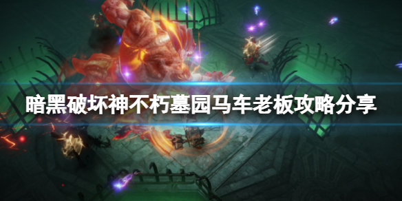 暗黑破坏神不朽墓园马车boss怎么打 墓园马车boss攻略分享