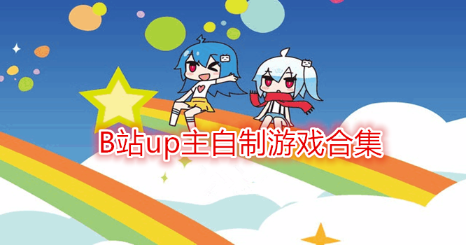 b站单机游戏up主推荐_b站游戏up主推荐_b站游戏女up主推荐