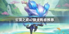 云顶之弈s7驯龙阵容推荐 s7驯龙阵容怎么搭配