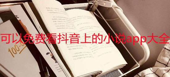 哪些软件可以免费看抖音上的小说_可以免费看抖音上的小说app合集_可以免费看抖音上的小说app大全