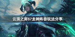 云顶之弈S7龙神怎么玩 S7龙神阵容玩法分享