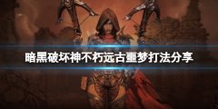 暗黑破坏神不朽远古噩梦怎么打 远古噩梦打法分享
