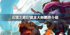 云顶之弈S7驯龙大师有什么效果 S7驯龙大师羁绊介绍