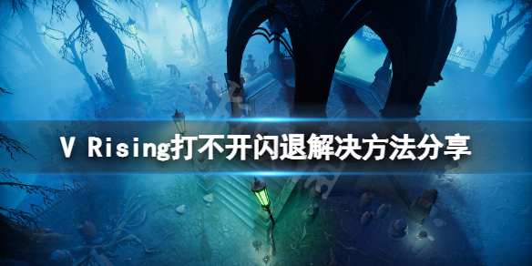 吸血鬼崛起打不开闪退怎么办 V Rising打不开闪退解决方法分享