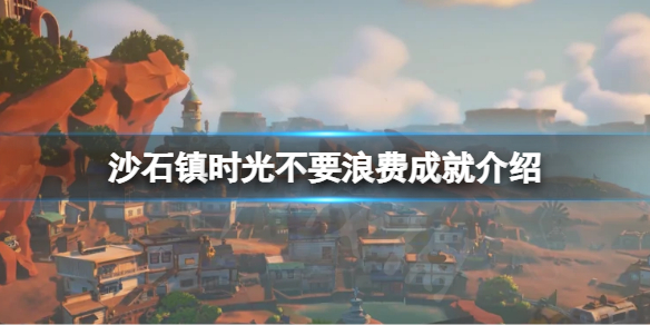 沙石镇时光不要浪费成就怎么拿 不要浪费成就介绍