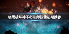 暗黑破坏神不朽法师技能初期推荐 法师技能搭配有什么技巧