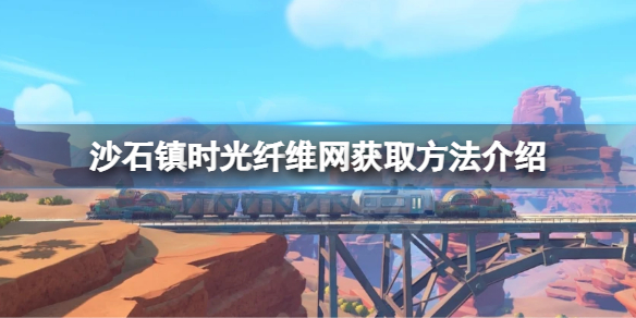 沙石镇时光纤维网如何获取 纤维网获取方法介绍