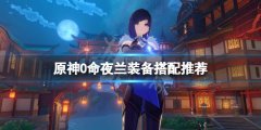 原神0命夜阑装备用什么 0命夜兰装备搭配推荐
