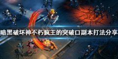 暗黑破坏神不朽疯王的突破口怎么打 疯王的突破口副本打法分享