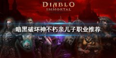 暗黑破坏神不朽亲儿子职业推荐 亲儿子职业有哪些