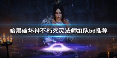暗黑破坏神不朽死灵法师怎么玩 死灵法师组队bd推荐