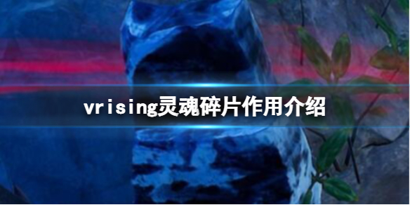 吸血鬼崛起v rising灵魂碎片有什么用 vrising灵魂碎片作用介绍