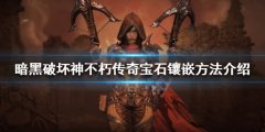 暗黑破坏神不朽传奇宝石如何镶嵌 传奇宝石镶嵌方法介绍