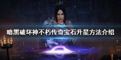 暗黑破坏神不朽传奇宝石如何升星 传奇宝石升星方法介绍