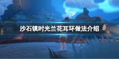 沙石镇时光兰花耳环怎么做 兰花耳环做法介绍