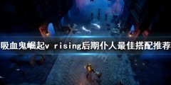 吸血鬼崛起仆人如何培养 v rising后期仆人最佳搭配推荐