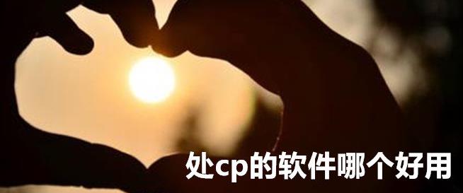 CP交友是什么意思_CP交友软件大全_CP交友聊天软件推荐